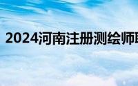 2024河南注册测绘师职业资格考试网上注册