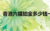 香港六福铂金多少钱一克 2024年06月14日