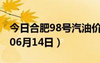 今日合肥98号汽油价调整最新消息（2024年06月14日）