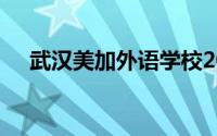 武汉美加外语学校2024年初中招生简章