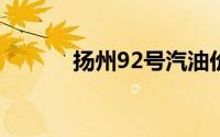 扬州92号汽油价格是多少 最新