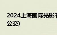 2024上海国际光影节交通指南(飞机+火车+公交)