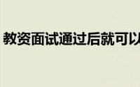 教资面试通过后就可以拿证吗？ 2024上半年