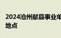 2024沧州献县事业单位招聘报名材料+时间+地点