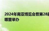 2024年南亚博览会暨第28届中国昆明进出口商品交易会在哪里举办