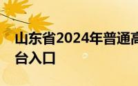 山东省2024年普通高等学校招生考试信息平台入口