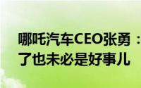 哪吒汽车CEO张勇：流量是必要的但流量多了也未必是好事儿