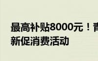 最高补贴8000元！青岛启动家电汽车以旧换新促消费活动