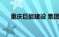 重庆巨能建设 集团有限公司招聘10人
