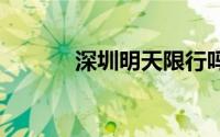 深圳明天限行吗 每天持续更新