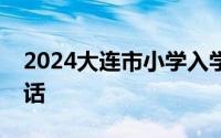 2024大连市小学入学线上报名时间及咨询电话