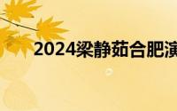2024梁静茹合肥演唱会什么时候举办