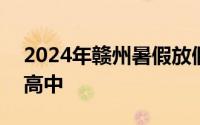 2024年赣州暑假放假时间 幼儿园+小学+初高中