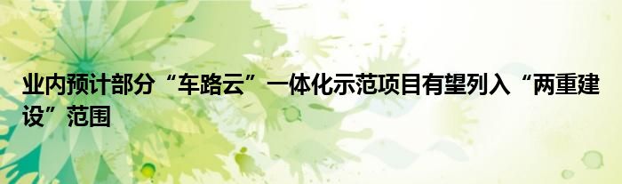 业内预计部分“车路云”一体化示范项目有望列入“两重建设”范围
