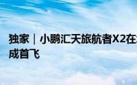 独家｜小鹏汇天旅航者X2在北京大兴国际机场临空经济区完成首飞