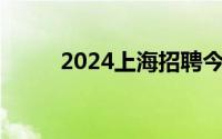 2024上海招聘今日汇总 每日更新