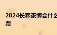 2024长春茶博会什么在哪里举办？ 附免费门票