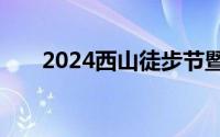 2024西山徒步节暨猫猫箐轻怎么报名