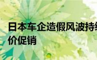 日本车企造假风波持续丰田、本田等多款车降价促销