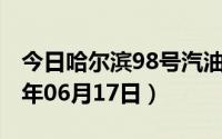 今日哈尔滨98号汽油价调整最新消息（2024年06月17日）