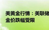美黄金行情：美联储今年降息一次是合理的 金价跌幅受限