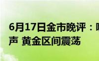 6月17日金市晚评：噤声期已过众官员开始发声 黄金区间震荡