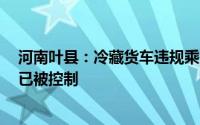 河南叶县：冷藏货车违规乘人致8人窒息遇难司机和责任人已被控制
