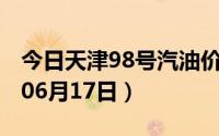 今日天津98号汽油价调整最新消息（2024年06月17日）