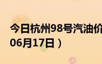 今日杭州98号汽油价调整最新消息（2024年06月17日）