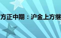 方正中期：沪金上方继续关注570-580元压力