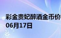彩金贵妃醉酒金币价格今天多少一克 2024年06月17日