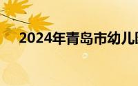 2024年青岛市幼儿园二次招生报名时间