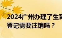2024广州办理了生育登记但不幸流产了生育登记需要注销吗？