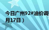 今日广州92#油价调整最新消息（2024年06月17日）