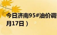 今日济南95#油价调整最新消息（2024年06月17日）