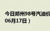 今日郑州98号汽油价调整最新消息（2024年06月17日）