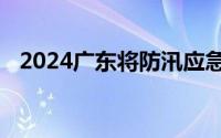 2024广东将防汛应急响应等级提升为Ⅲ级
