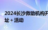 2024长沙救助机构开放日参观攻略 时间＋地址＋活动