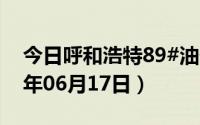 今日呼和浩特89#油价调整最新消息（2024年06月17日）