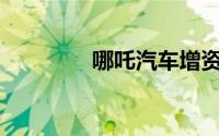 哪吒汽车增资至28.37亿元