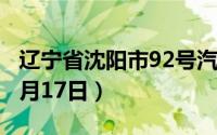 辽宁省沈阳市92号汽油价格查询（2024年06月17日）