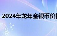 2024年龙年金银币价格表 2024年06月17日