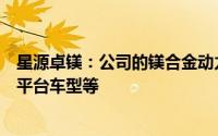 星源卓镁：公司的镁合金动力总成壳体主要应用于上汽智己平台车型等