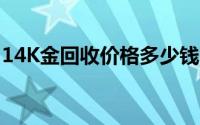 14K金回收价格多少钱一克 2024年06月17日