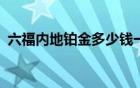 六福内地铂金多少钱一克 2024年06月17日