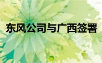 东风公司与广西签署“龙行工程”合作协议