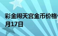 彩金闹天宫金币价格今天多少一克 2024年06月17日