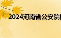 2024河南省公安院校公安专业报考条件