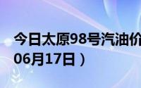 今日太原98号汽油价调整最新消息（2024年06月17日）
