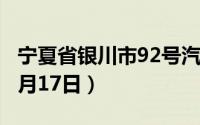 宁夏省银川市92号汽油价格查询（2024年06月17日）
